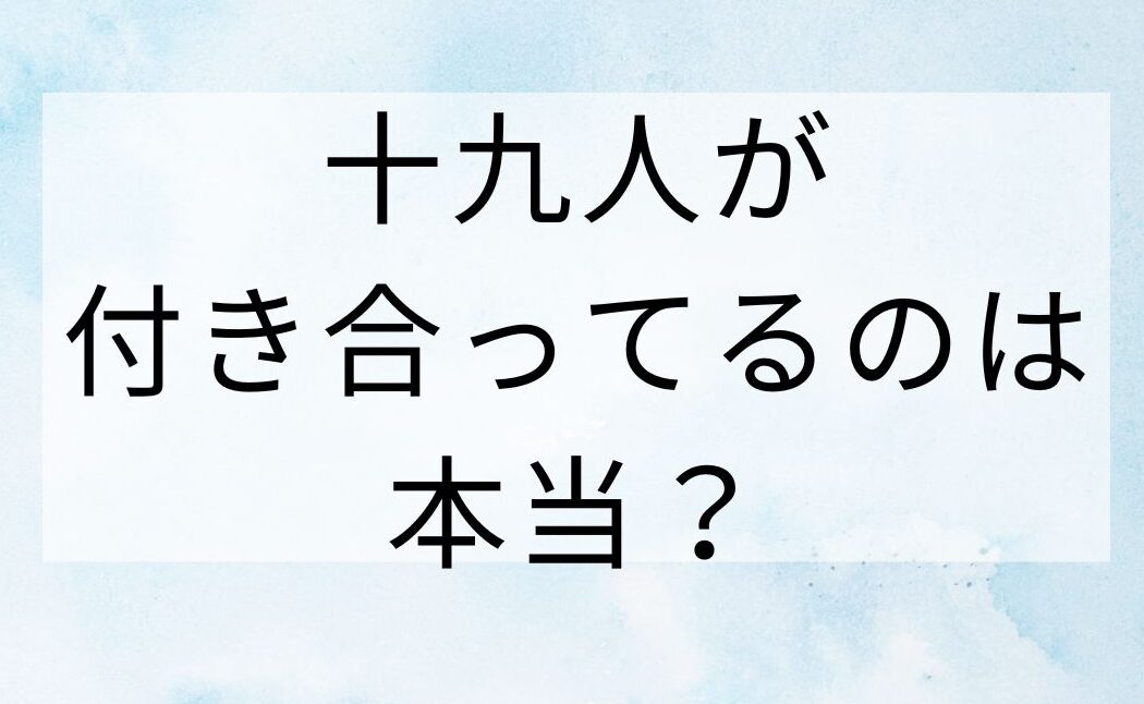 十九人が付き合ってるのは本当？大学時代から同棲していた？