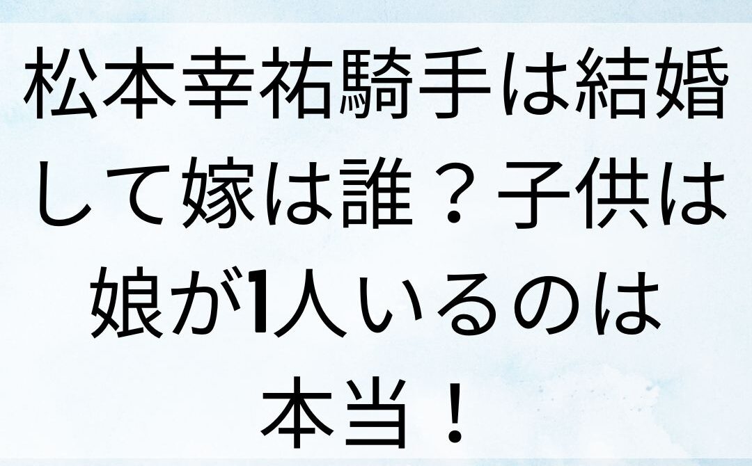 松本幸祐騎手は結婚して嫁は誰？子供は娘が1人いるのは本当！