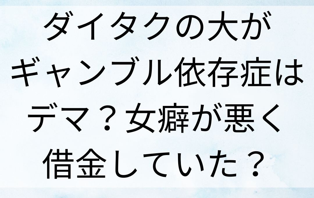 ダイタクの大がギャンブル依存症はデマ？女癖が悪く借金していた？