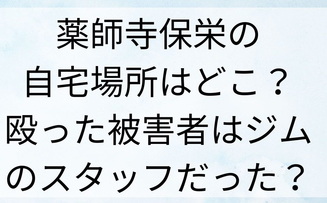 薬師寺保栄の自宅場所はどこ？殴った被害者はジムのスタッフだった？