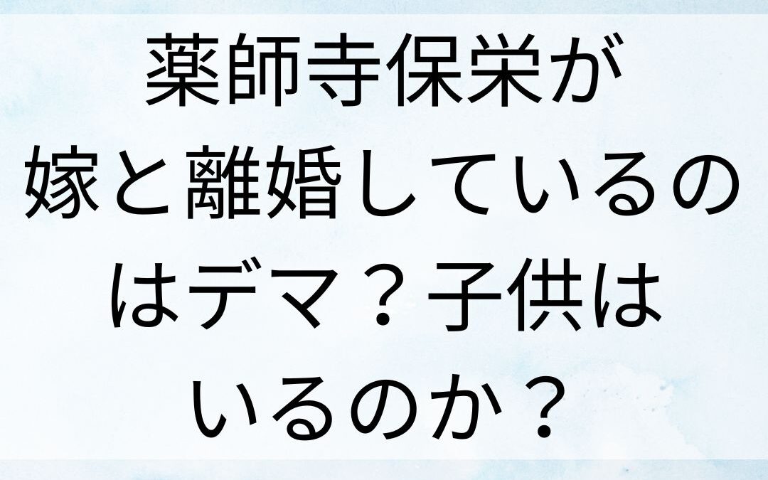 薬師寺保栄が嫁と離婚しているのはデマ？子供はいるのか？