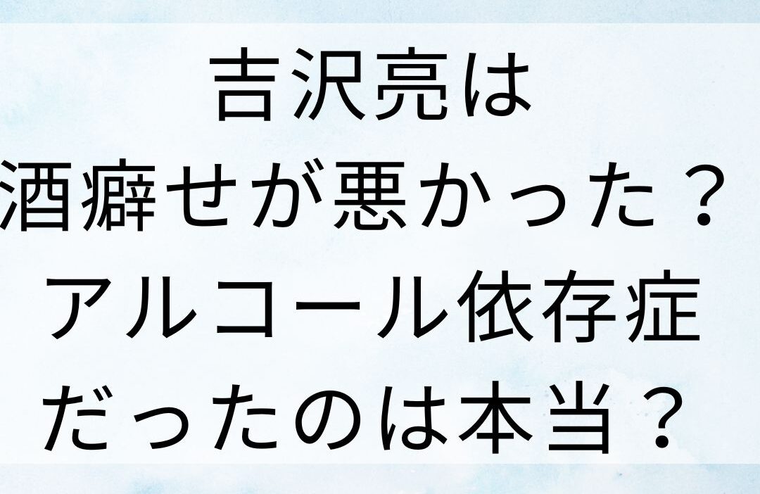 吉沢亮は酒癖せが悪かった？アルコール依存症だったのは本当？