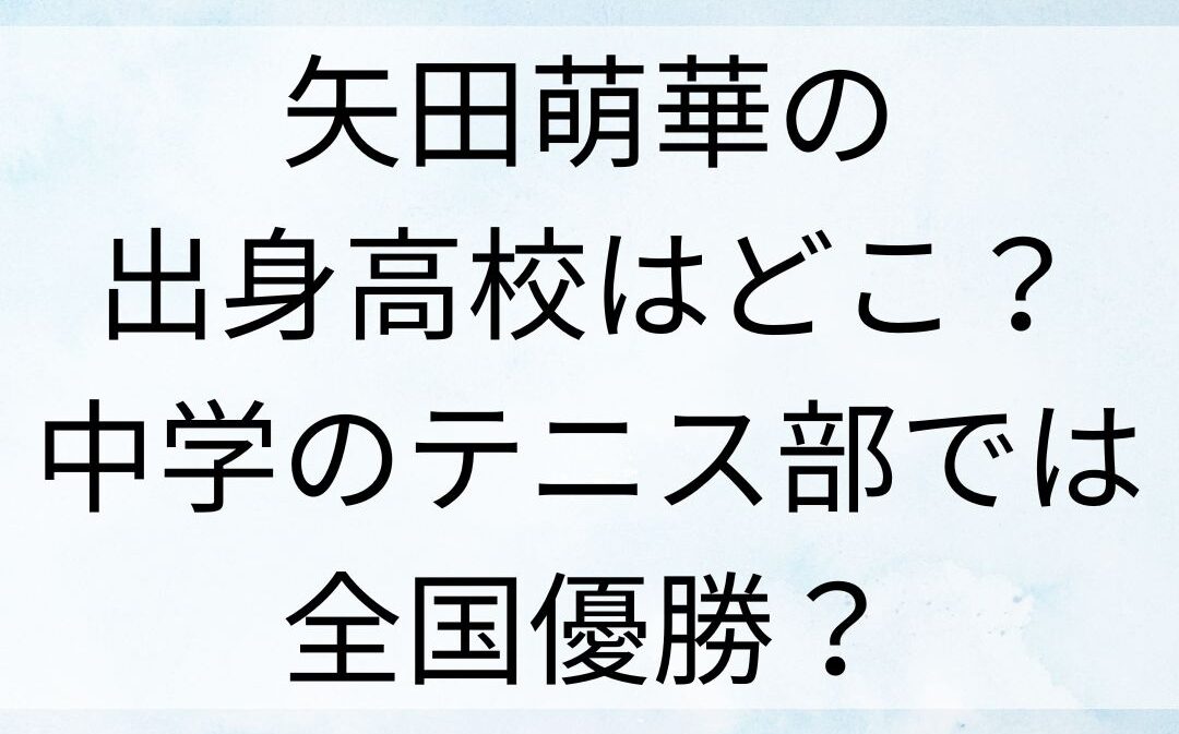 矢田萌華の出身高校はどこ？中学のテニス部では全国優勝？